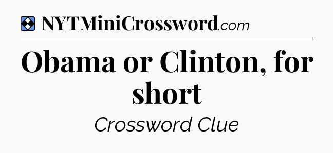 Solution: Obama or Clinton, for short - NYT Mini Crossword