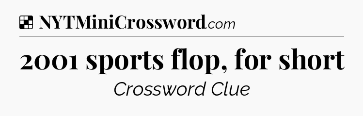 Solution: 2001 sports flop, for short - NYT Crossword