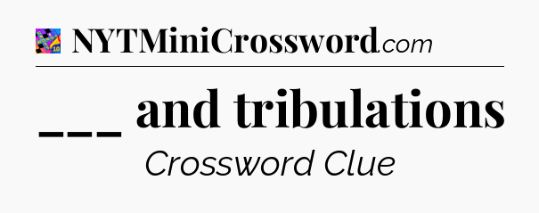 ___ and tribulations Crossword Clue