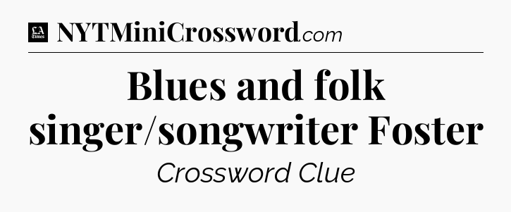 Blues and folk singer/songwriter Foster - LA Times Crossword