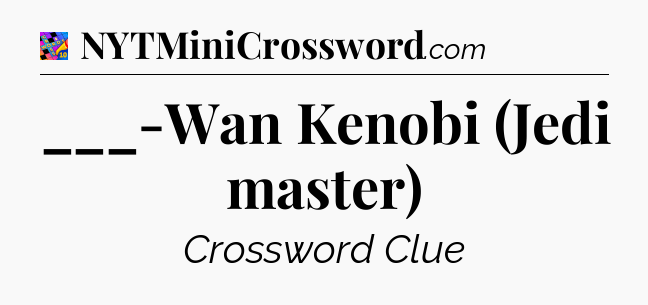 ___-Wan Kenobi (Jedi master) Crossword Clue