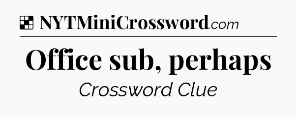 Solution: Office sub, perhaps - NYT Crossword