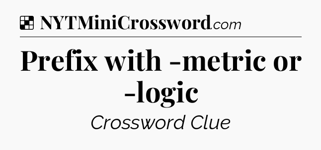 Solution: Prefix with -metric or -logic - NYT Crossword