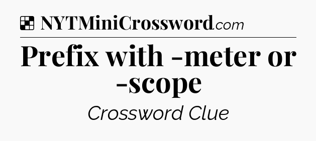 Solution: Prefix with -meter or -scope - NYT Crossword
