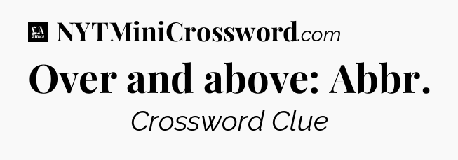 Over and above: Abbr - LA Times Crossword