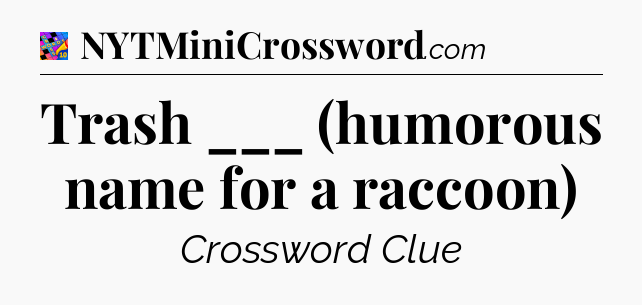 Trash ___ (humorous name for a raccoon) Crossword Clue