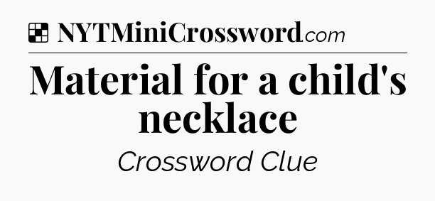 Solution: Material for a child's necklace - NYT Crossword