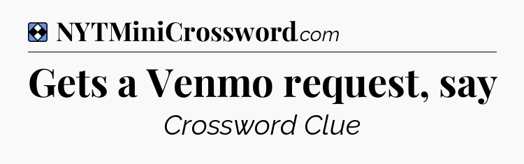 Solution: Gets a Venmo request, say - NYT Mini Crossword