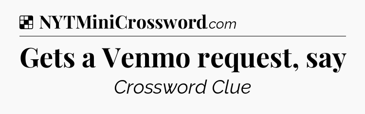 Solution: Gets a Venmo request, say - NYT Crossword