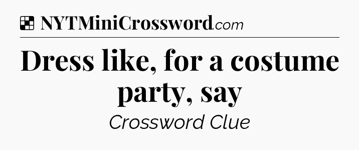 Solution: Dress like, for a costume party, say - NYT Crossword