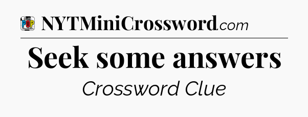 Seek some answers Crossword Clue