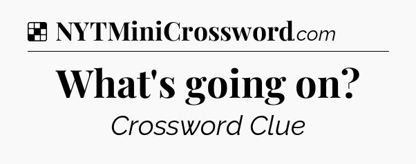Solution: What's going on - NYT Crossword