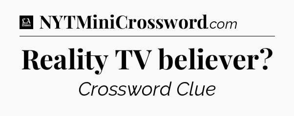 Reality TV believer - LA Times Crossword