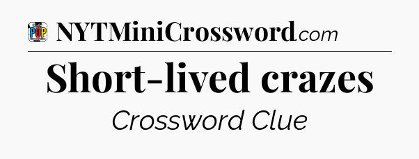 Short-lived crazes Crossword Clue