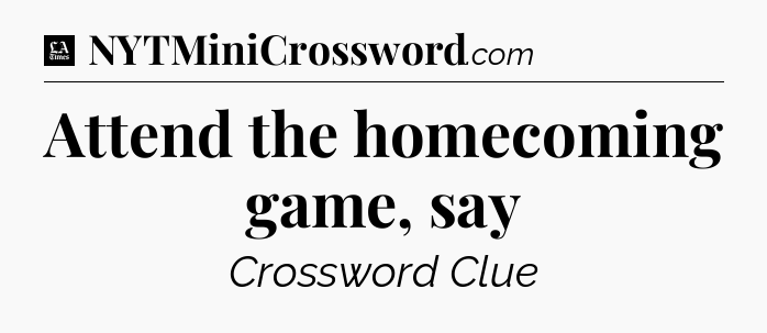 Attend the homecoming game, say - LA Times Crossword