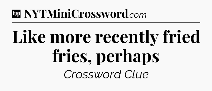Like more recently fried fries, perhaps Crossword Clue