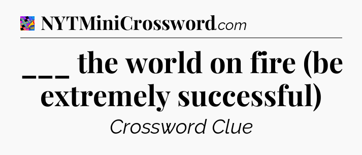 ___ the world on fire (be extremely successful) Crossword Clue