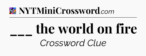 ___ the world on fire Crossword Clue