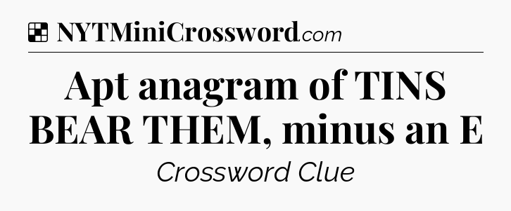 Solution: Apt anagram of TINS BEAR THEM, minus an E - NYT Crossword