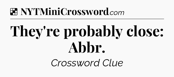 Solution: They're probably close: Abbr - NYT Crossword