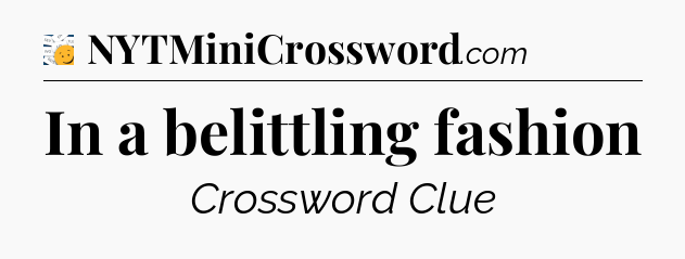 In a belittling fashion - 7 Little Words