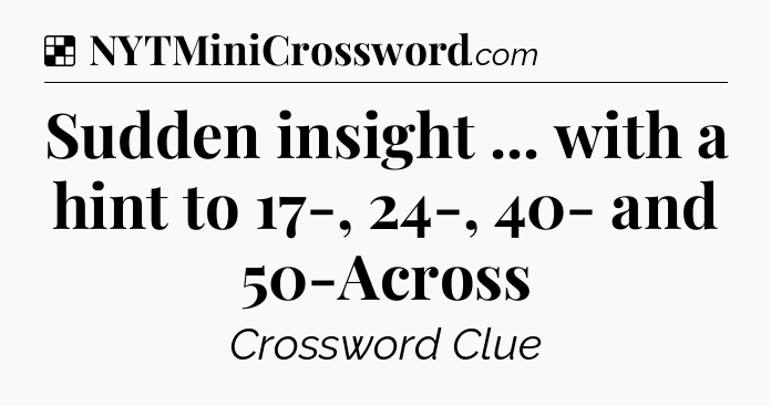 Solution: Sudden insight ... with a hint to 17-, 24-, 40- and 50-Across - NYT Crossword