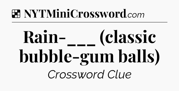 Solution: Rain-___ (classic bubble-gum balls) - NYT Crossword
