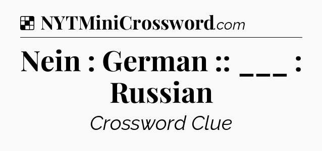 Solution: Nein : German :: ___ : Russian - NYT Crossword