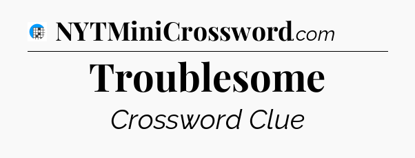 Troublesome Crossword Clue