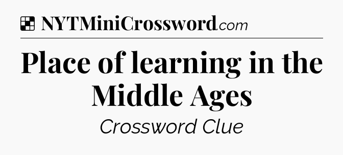 Solution: Place of learning in the Middle Ages - NYT Crossword