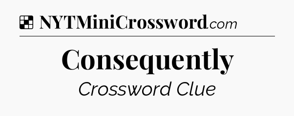 Solution: Consequently - NYT Crossword