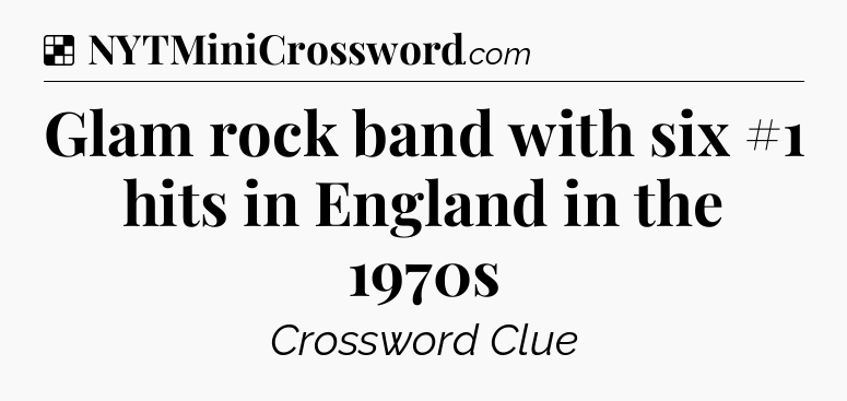 Solution: Glam rock band with six #1 hits in England in the 1970s - NYT Crossword