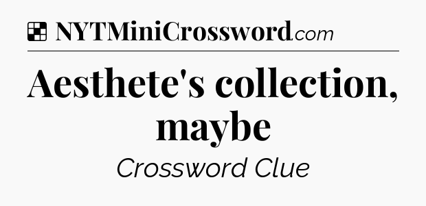 Solution: Aesthete's collection, maybe - NYT Crossword