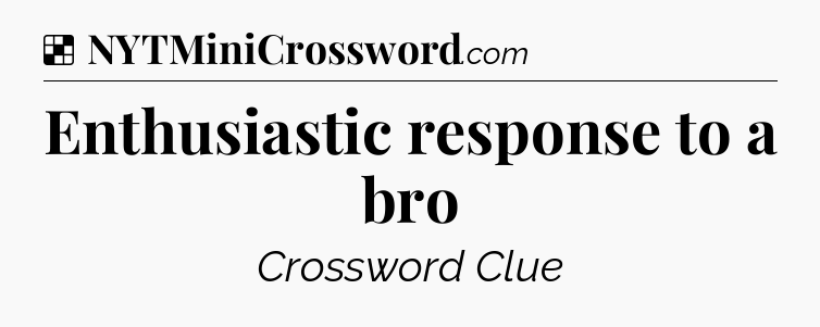 Solution: Enthusiastic response to a bro - NYT Crossword
