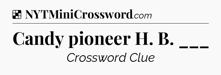 Solution: Candy pioneer H. B. ___ - NYT Crossword