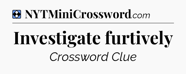 Solution: Investigate furtively - NYT Mini Crossword
