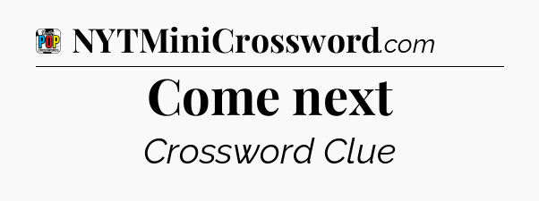 Come next Crossword Clue