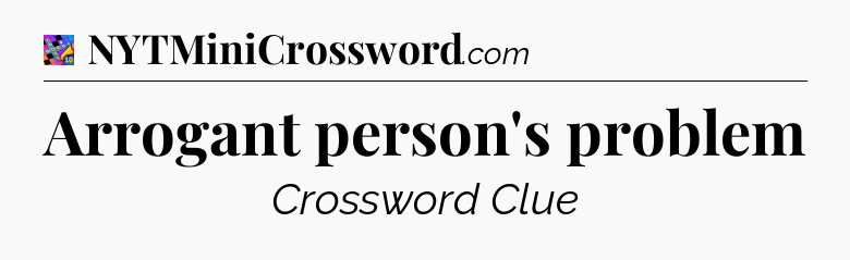 Arrogant person's problem Crossword Clue
