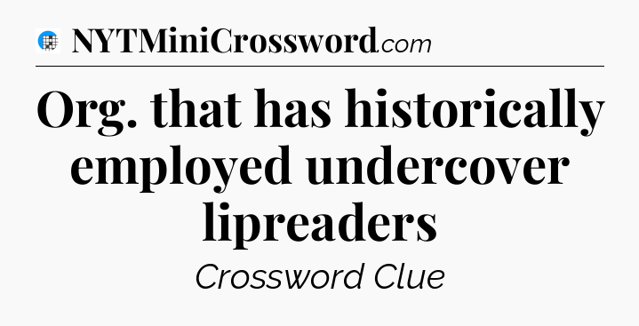 Org. that has historically employed undercover lipreaders Crossword Clue