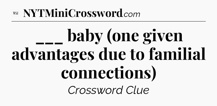 ___ baby (one given advantages due to familial connections) - WSJ Crossword