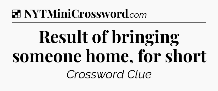 Solution: Result of bringing someone home, for short - NYT Crossword