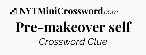 Solution: Pre-makeover self - NYT Crossword