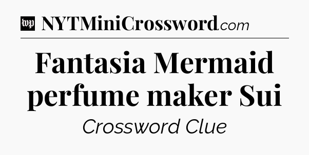 Fantasia Mermaid perfume maker Sui Crossword Clue