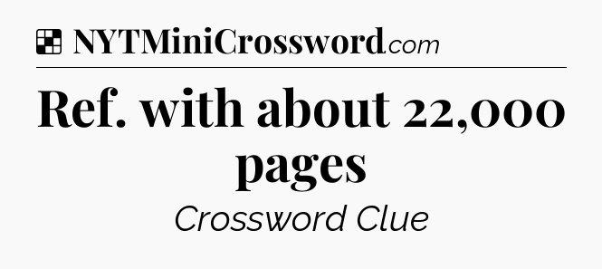 Solution: Ref. with about 22,000 pages - NYT Crossword