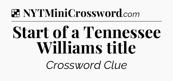 Solution: Start of a Tennessee Williams title - NYT Crossword