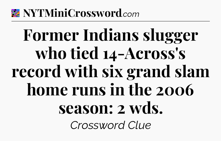 Former Indians slugger who tied 14-Across's record with six grand slam home runs in the 2006 season: 2 wds Crossword Clue