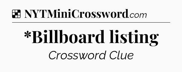Solution: *Billboard listing - NYT Crossword