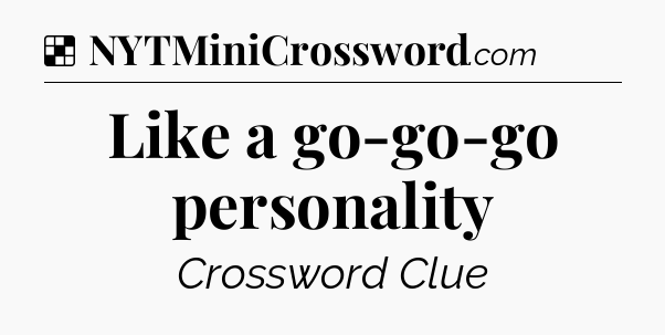 Solution: Like a go-go-go personality - NYT Crossword