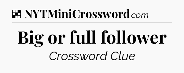 Solution: Big or full follower - NYT Crossword