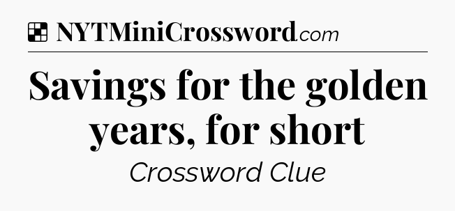 Solution: Savings for the golden years, for short - NYT Crossword